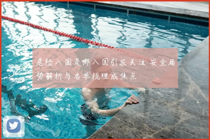 危险八国是哪八国引发关注 安全局势解析与名单梳理成焦点