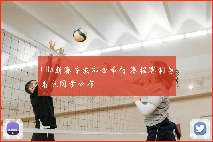 CBA新赛季发布会举行 赛程赛制与看点同步公布