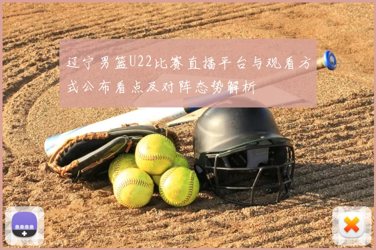 辽宁男篮U22比赛直播平台与观看方式公布看点及对阵态势解析