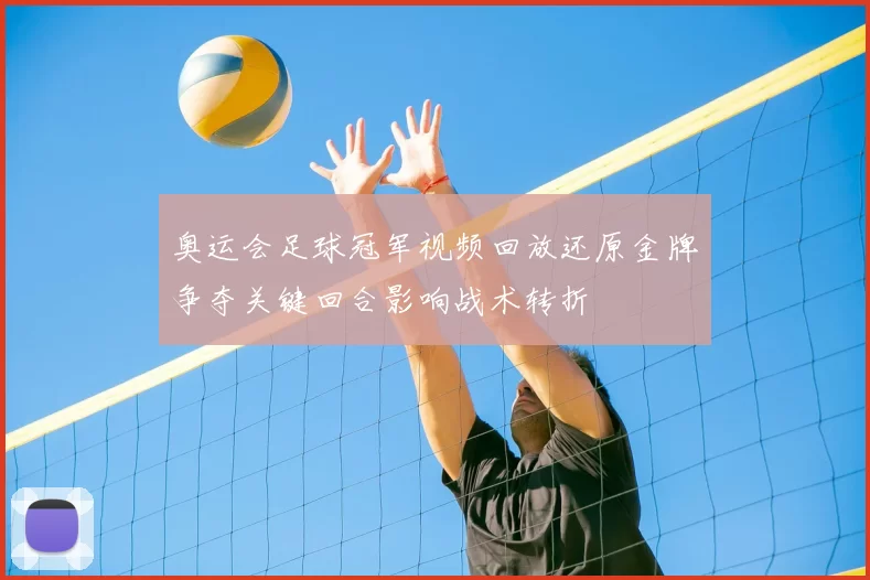 奥运会足球冠军视频回放还原金牌争夺关键回合影响战术转折
