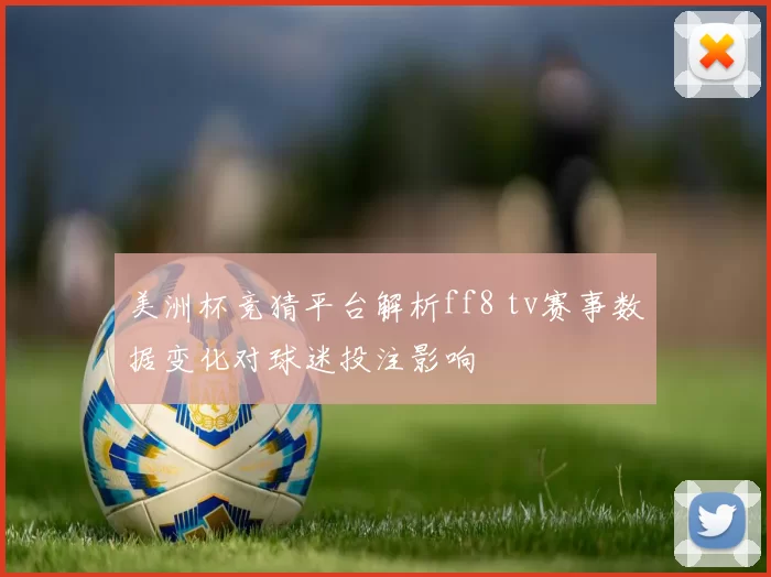 美洲杯竞猜平台解析ff8 tv赛事数据变化对球迷投注影响