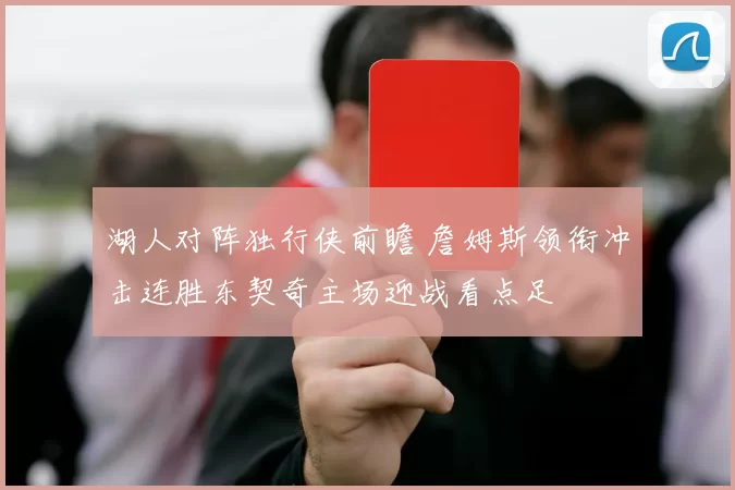 湖人对阵独行侠前瞻 詹姆斯领衔冲击连胜东契奇主场迎战看点足