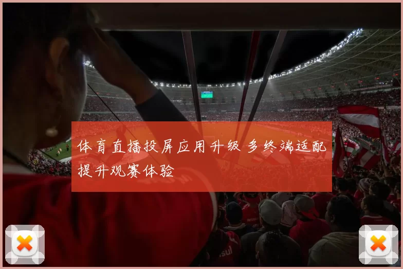 体育直播投屏应用升级 多终端适配提升观赛体验