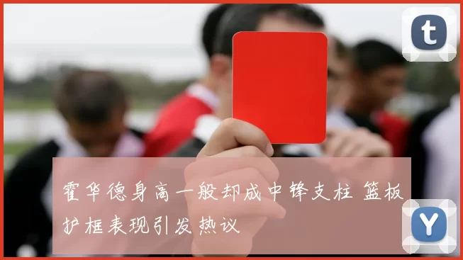 霍华德身高一般却成中锋支柱 篮板护框表现引发热议