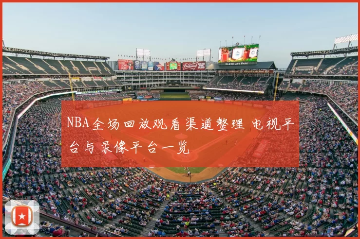 NBA全场回放观看渠道整理 电视平台与录像平台一览