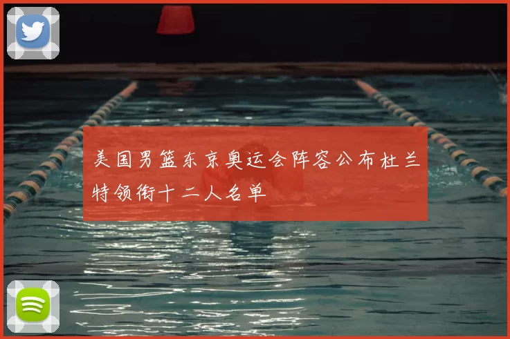 美国男篮东京奥运会阵容公布杜兰特领衔十二人名单