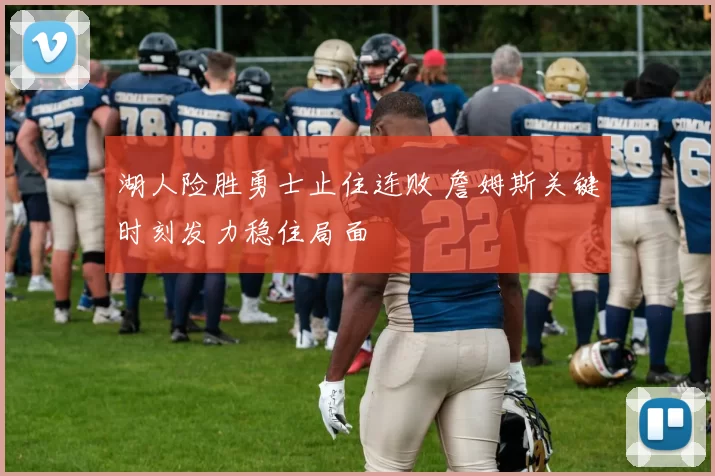 湖人险胜勇士止住连败 詹姆斯关键时刻发力稳住局面