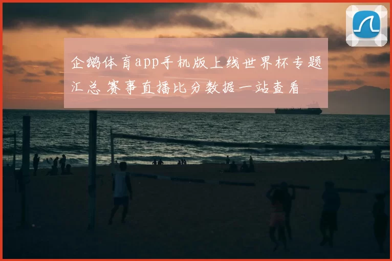 企鹅体育app手机版上线世界杯专题汇总 赛事直播比分数据一站查看