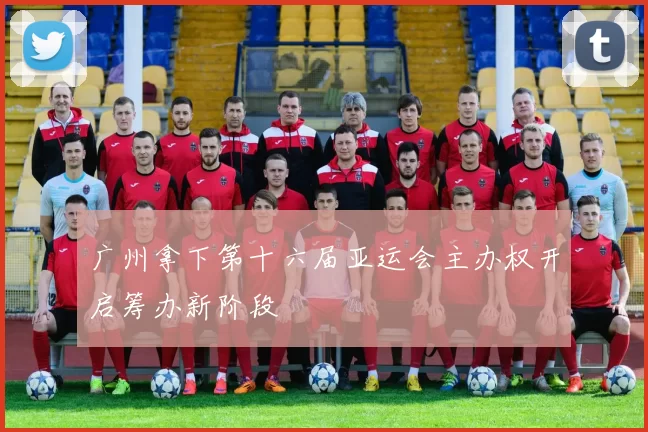 广州拿下第十六届亚运会主办权开启筹办新阶段