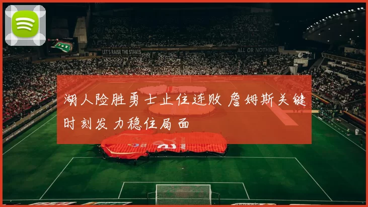 湖人险胜勇士止住连败 詹姆斯关键时刻发力稳住局面