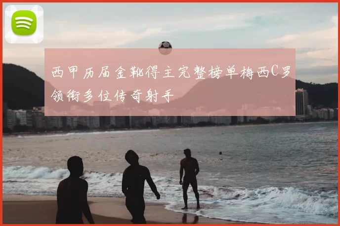 西甲历届金靴得主完整榜单梅西C罗领衔多位传奇射手