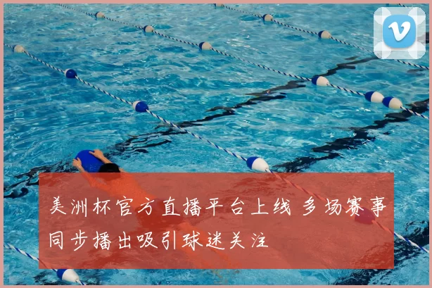 美洲杯官方直播平台上线 多场赛事同步播出吸引球迷关注