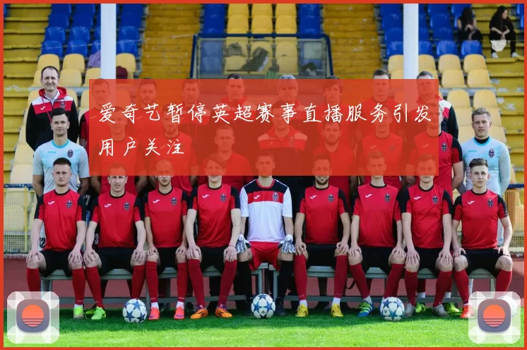 爱奇艺暂停英超赛事直播服务引发用户关注