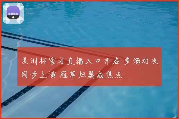 美洲杯官方直播入口开启 多场对决同步上演 冠军归属成焦点