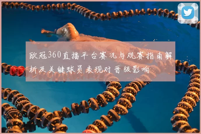 欧冠360直播平台赛况与观赛指南解析及关键球员表现对晋级影响