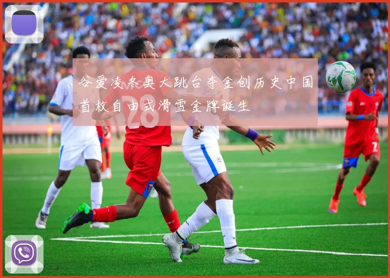 谷爱凌冬奥大跳台夺金创历史中国首枚自由式滑雪金牌诞生