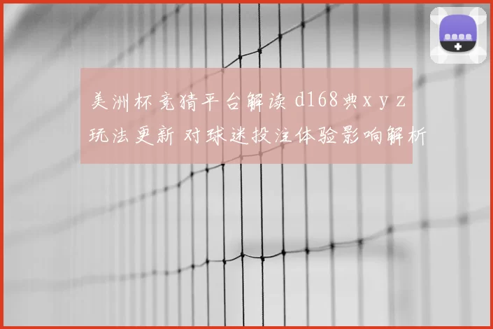 美洲杯竞猜平台解读 d168典x y z玩法更新 对球迷投注体验影响解析