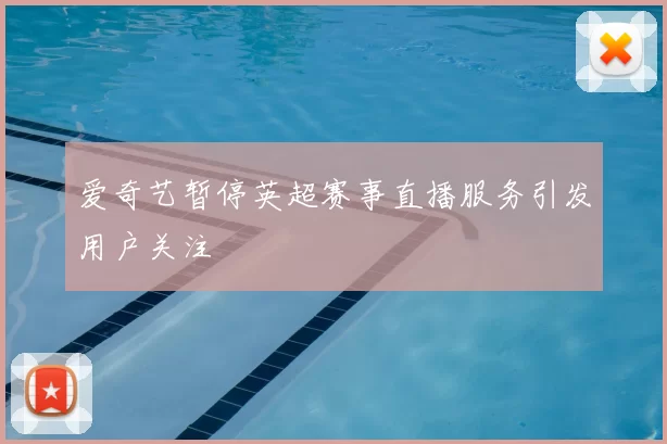 爱奇艺暂停英超赛事直播服务引发用户关注
