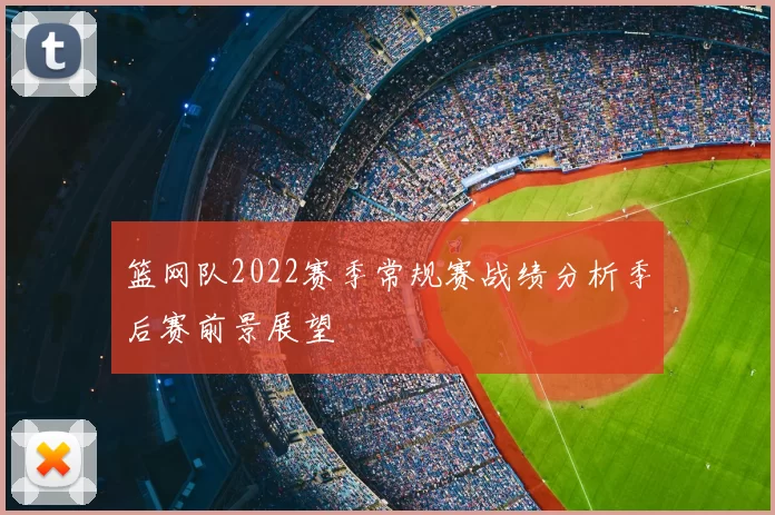 篮网队2022赛季常规赛战绩分析季后赛前景展望