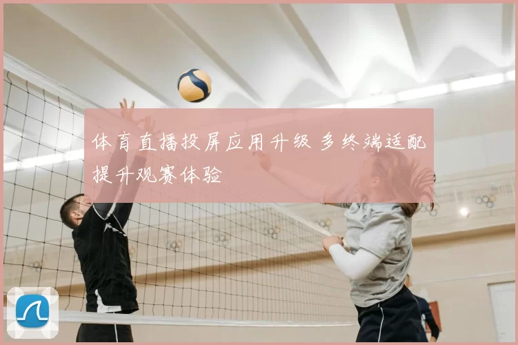 体育直播投屏应用升级 多终端适配提升观赛体验