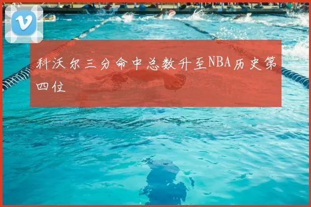 科沃尔三分命中总数升至NBA历史第四位
